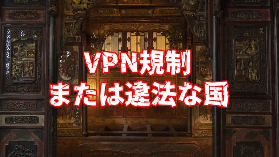 VPNが規制さているまたは違法な国は？
